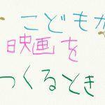 井口奈己特集①《こどもが映画をつくるとき》