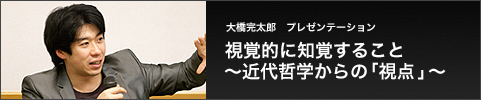 大橋完太郎　プレゼンテーション 視覚的に知覚すること ～近代哲学からの「視点 」～ 