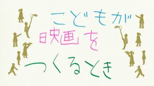 井口奈己《こどもが映画をつくるとき》 IGUCHI Nami, <em>When Kids Make Movies</em>